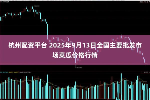 杭州配资平台 2025年9月13日全国主要批发市场菜瓜价格行情