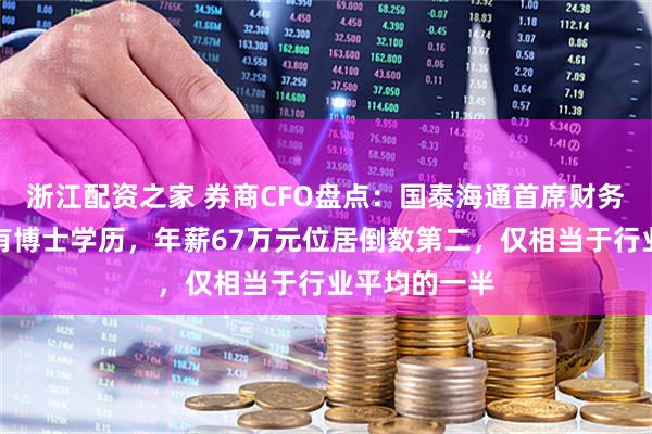 浙江配资之家 券商CFO盘点：国泰海通首席财务官聂小刚拥有博士学历，年薪67万元位居倒数第二，仅相当于行业平均的一半