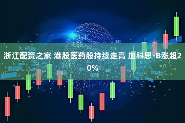 浙江配资之家 港股医药股持续走高 加科思-B涨超20%